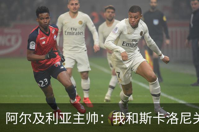 阿尔及利亚主帅：我和斯卡洛尼关系很好，没制定专门战术限制梅西